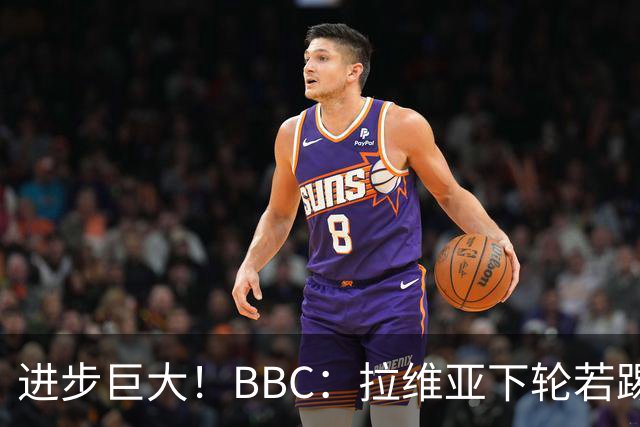 进步巨大！BBC：拉维亚下轮若踢60分钟 将创蓝军生涯连续出勤纪录